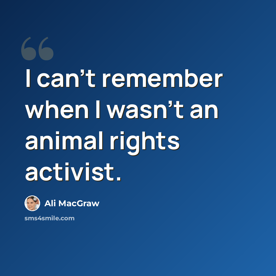 “I can't remember when I wasn't an animal rights activist.” quote by Ali MacGraw