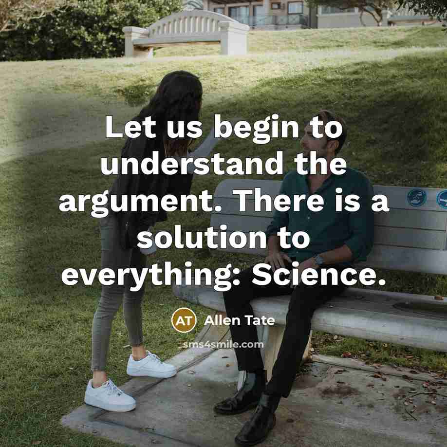 “Let us begin to understand the argument. There is a solution to everything: Science.” quote by Allen Tate