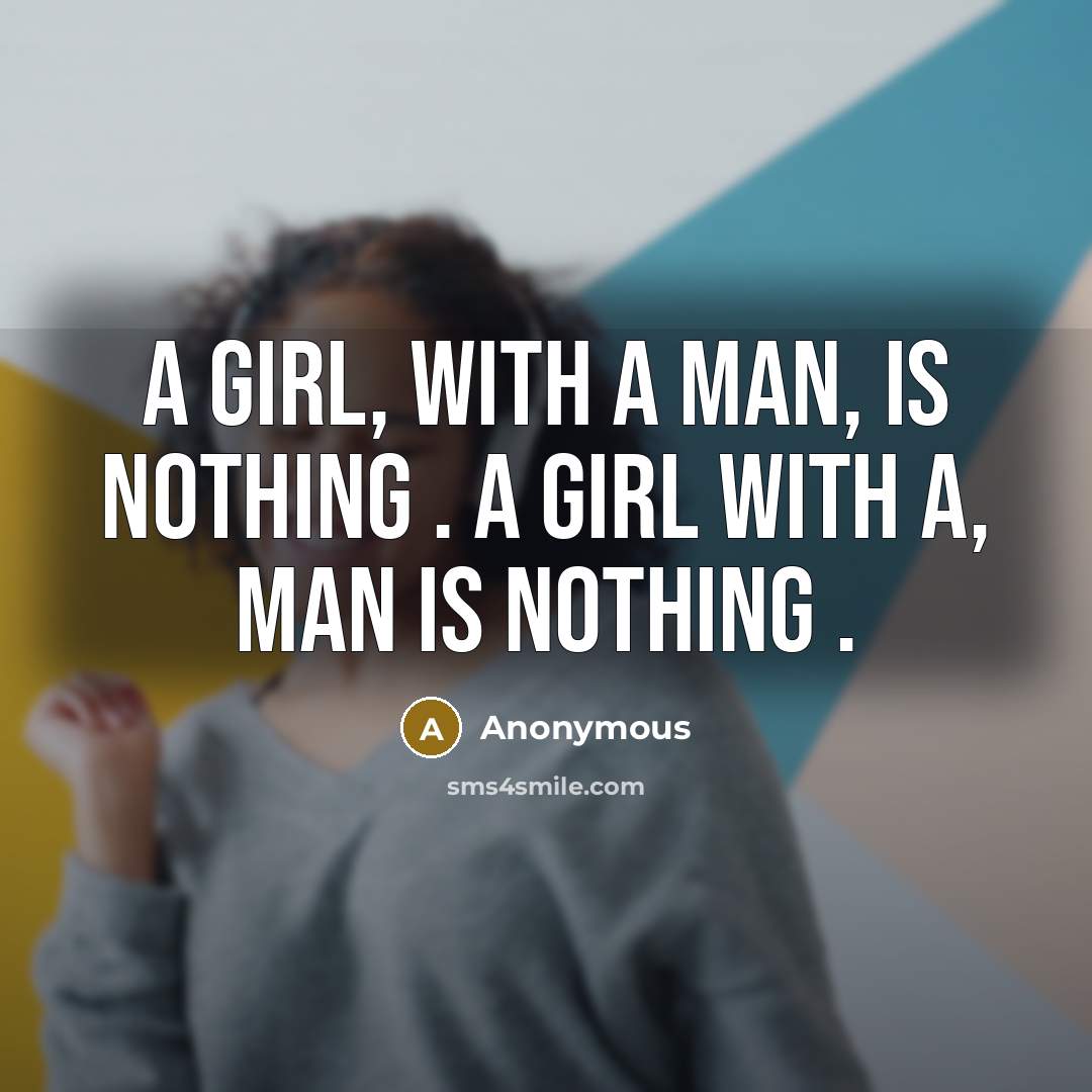 “A girl, with a man, is nothing . A girl with a, man is nothing .” quote by Anonymous