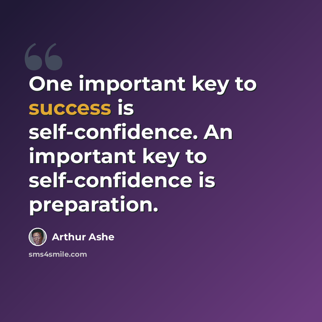 “One important key to success is self-confidence. An important key to self-confidence is preparation.” quote by Arthur Ashe