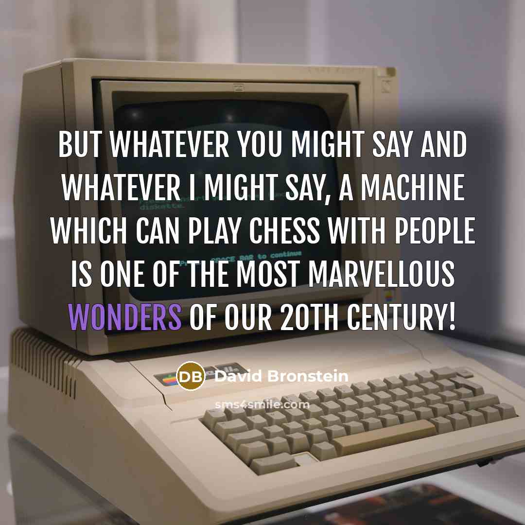 “But whatever you might say and whatever I might say, a machine which can play chess with people is one of the most marvellous wonders of our 20th century!” quote by David Bronstein