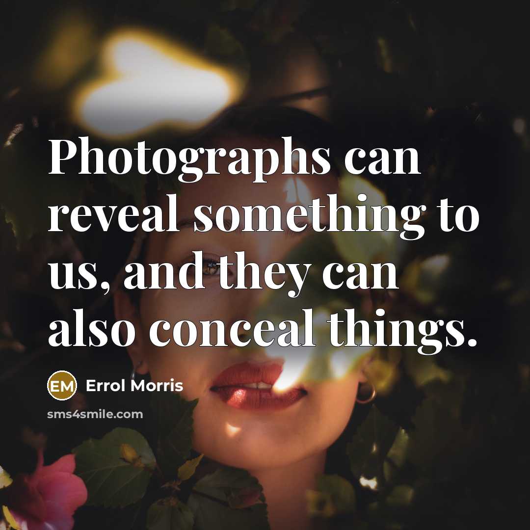 “Photographs can reveal something to us, and they can also conceal things.” quote by Errol Morris