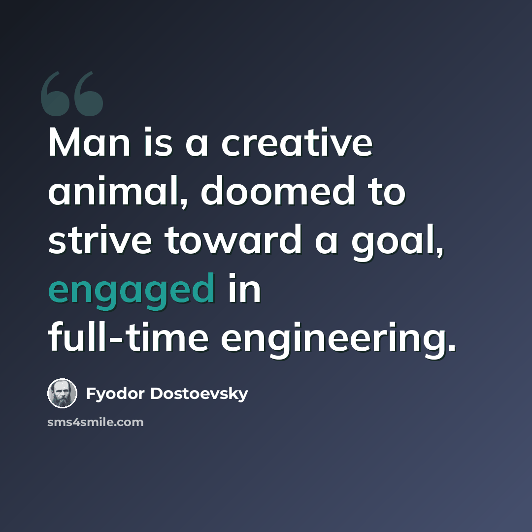 “Man is a creative animal, doomed to strive toward a goal, engaged in full-time engineering.” quote by Fyodor Dostoevsky