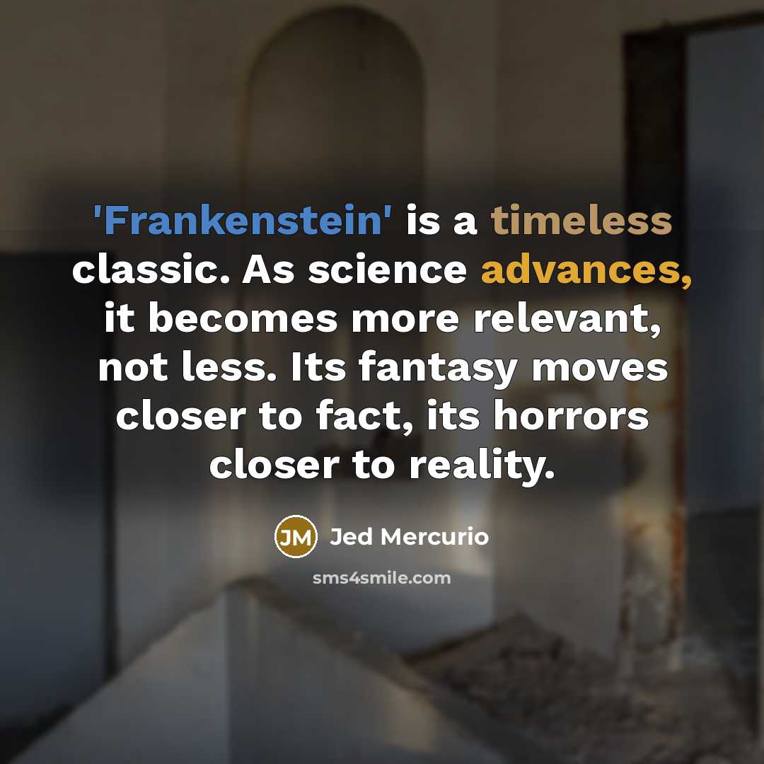 “'Frankenstein' is a timeless classic. As science advances, it becomes more relevant, not less. Its fantasy moves closer to fact, its horrors closer to reality.” quote by Jed Mercurio
