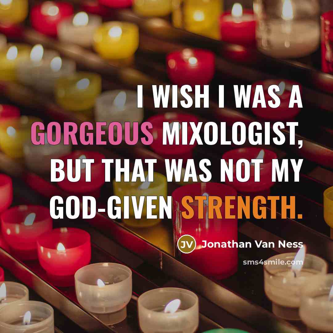 “I wish I was a gorgeous mixologist, but that was not my god-given strength.” quote by Jonathan Van Ness
