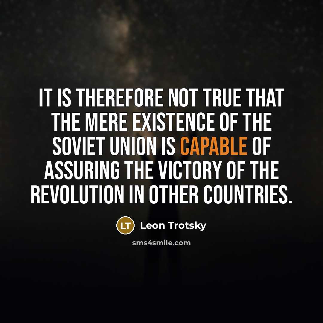 “It is therefore not true that the mere existence of the Soviet Union is capable of assuring the victory of the revolution in other countries.” quote by Leon Trotsky