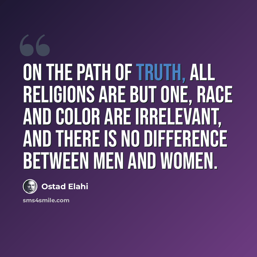 “On the path of truth, all religions are but one, race and color are irrelevant, and there is no difference between men and women.” quote by Ostad Elahi
