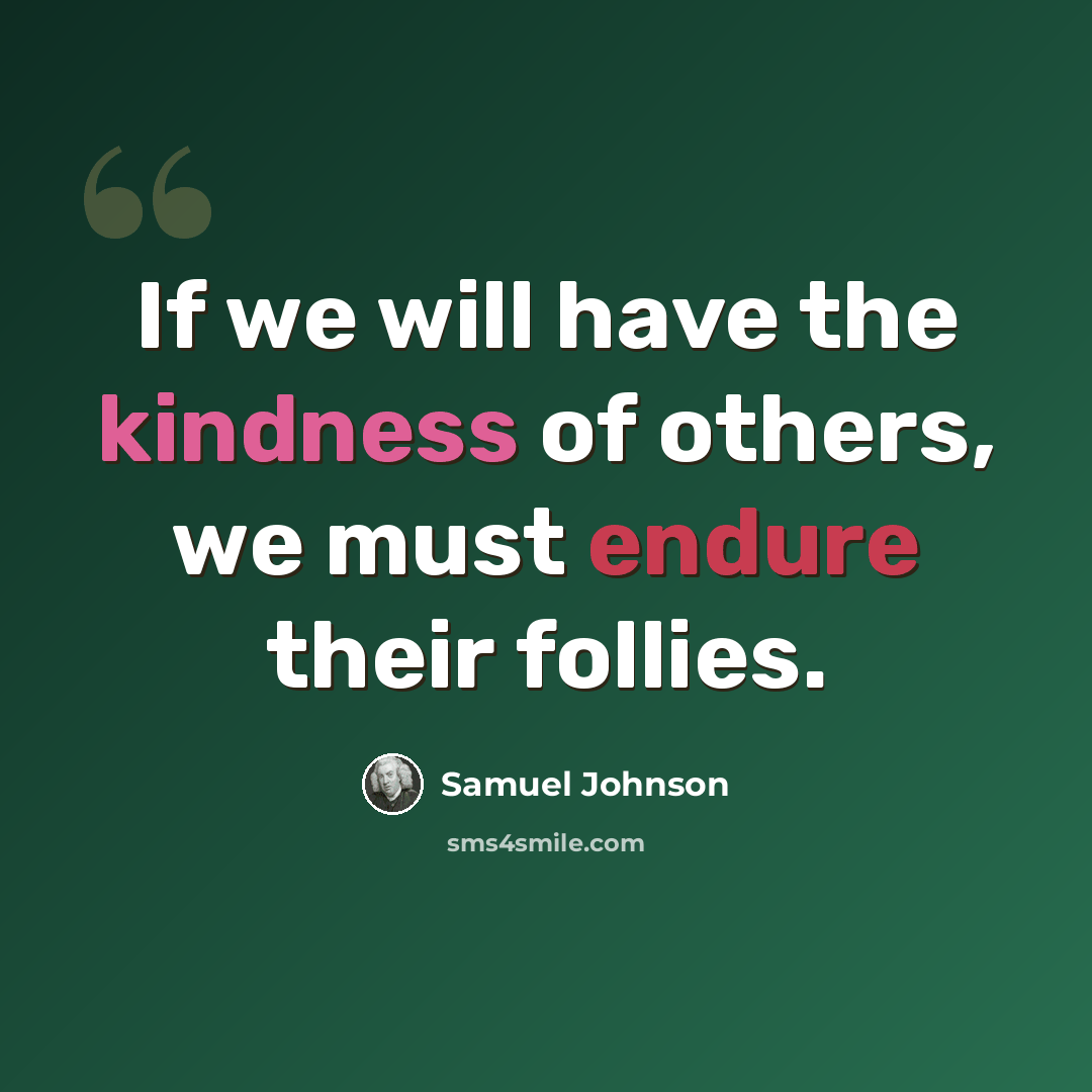 “If we will have the kindness of others, we must endure their follies.” quote by Samuel Johnson