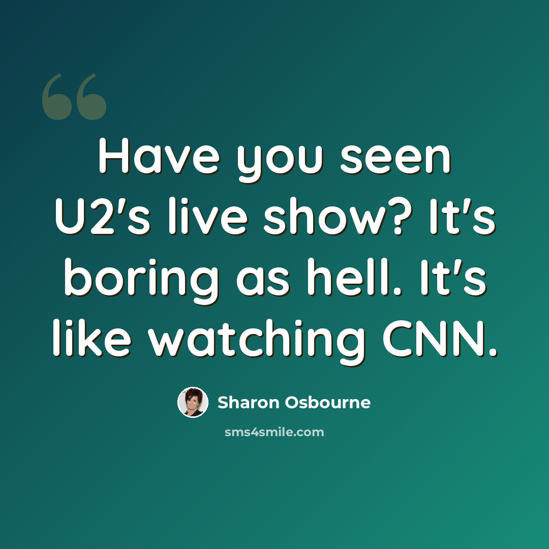 “Have you seen U2's live show? It's boring as hell. It's like watching CNN.” quote by Sharon Osbourne