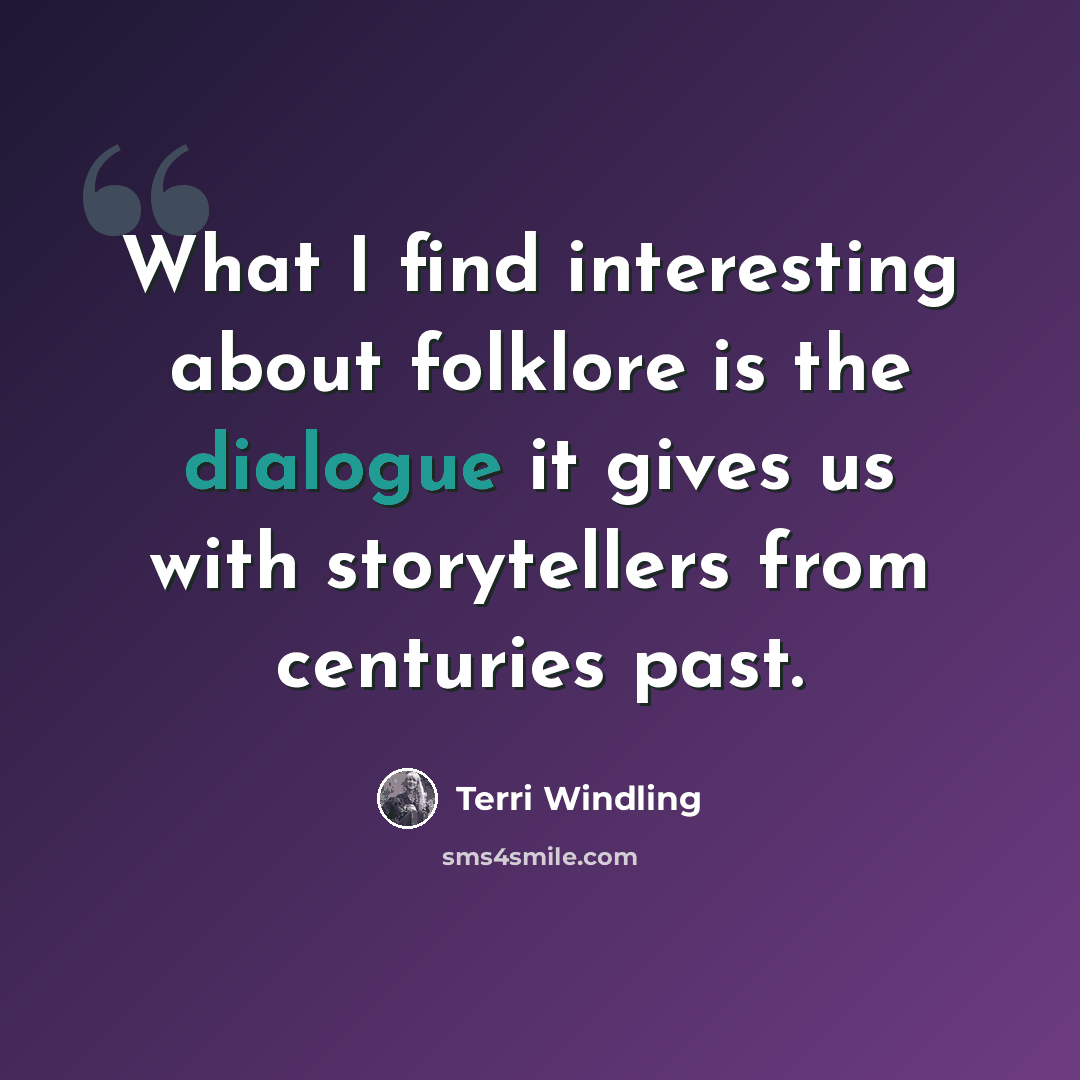 “What I find interesting about folklore is the dialogue it gives us with storytellers from centuries past.” quote by Terri Windling