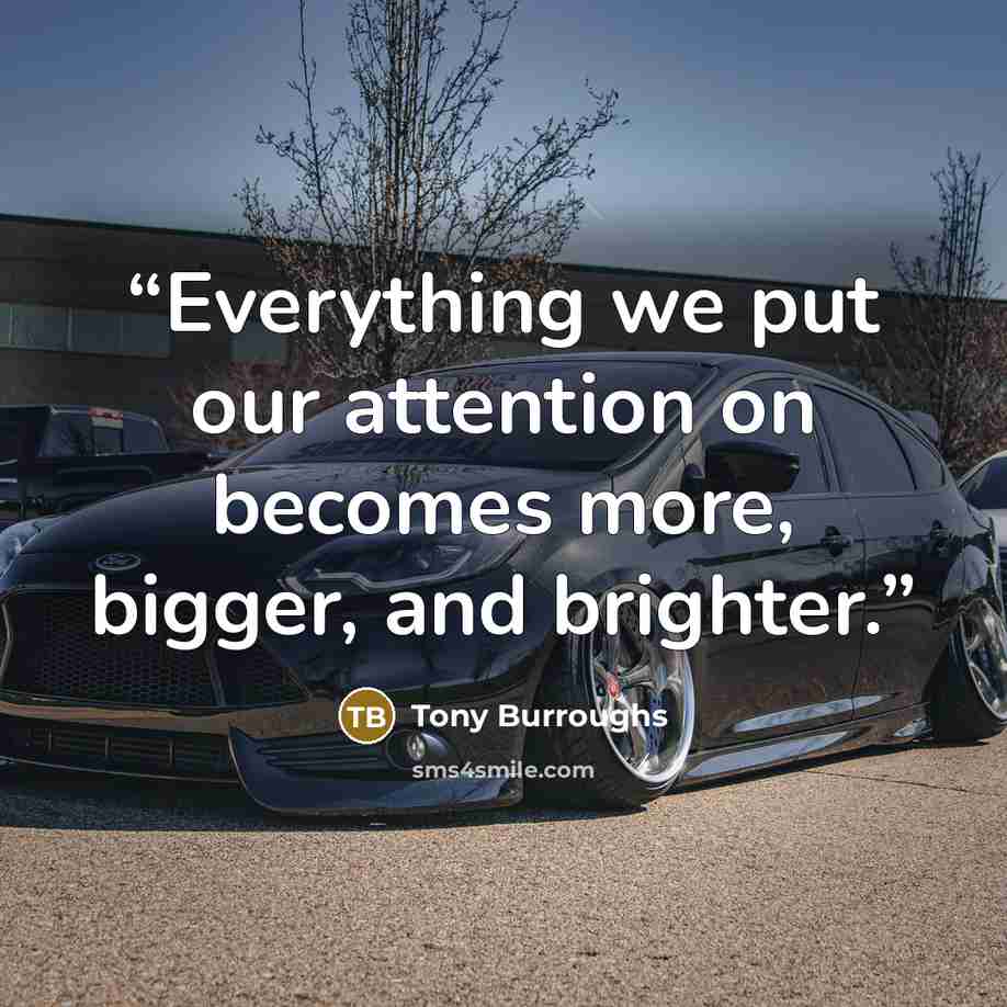 “Everything we put our attention on becomes more, bigger, and brighter.” quote by Tony Burroughs