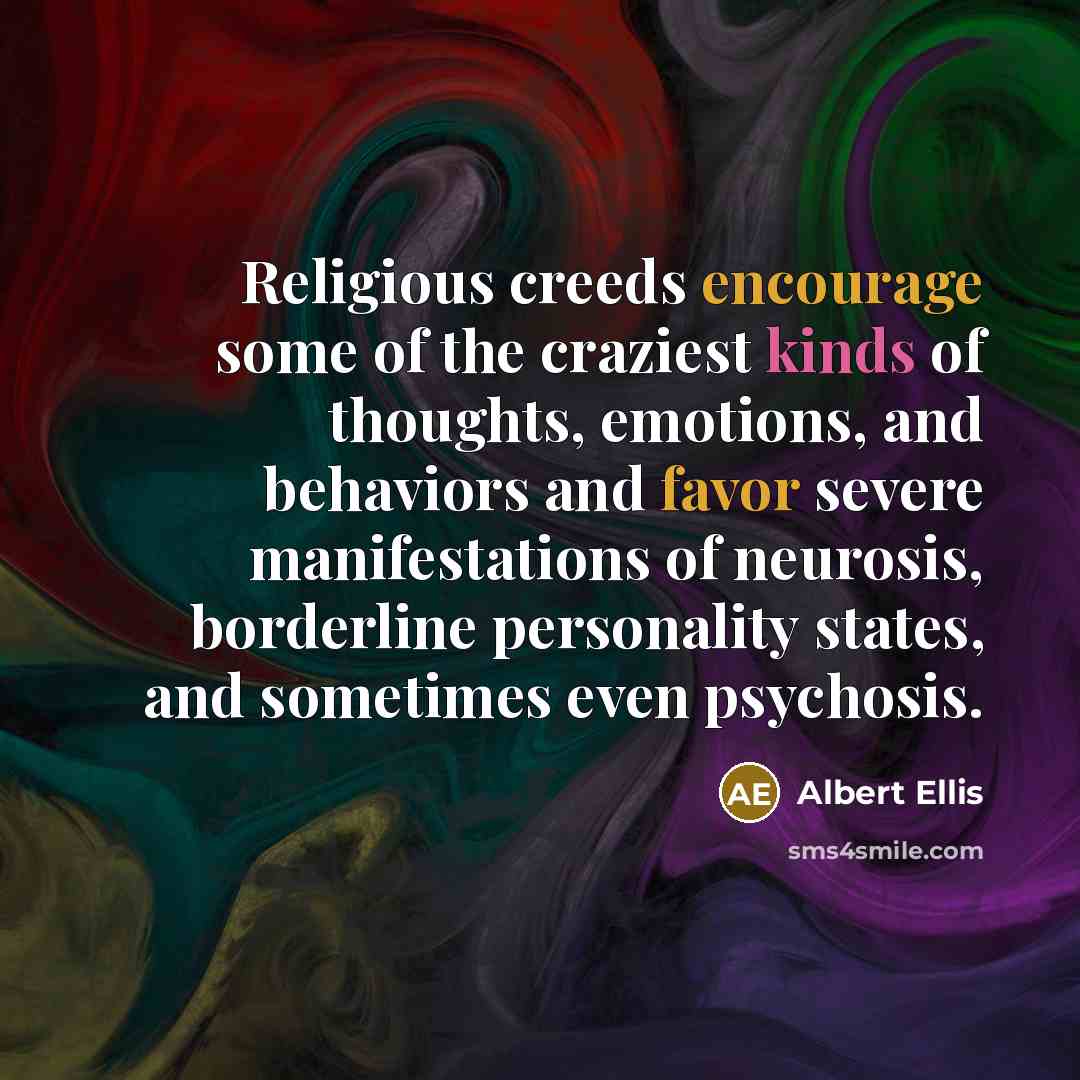 “Religious creeds encourage some of the craziest kinds of thoughts, emotions, and behaviors and favor severe manifestations of neurosis, borderline personality states, and sometimes even psychosis.” quote by Albert Ellis