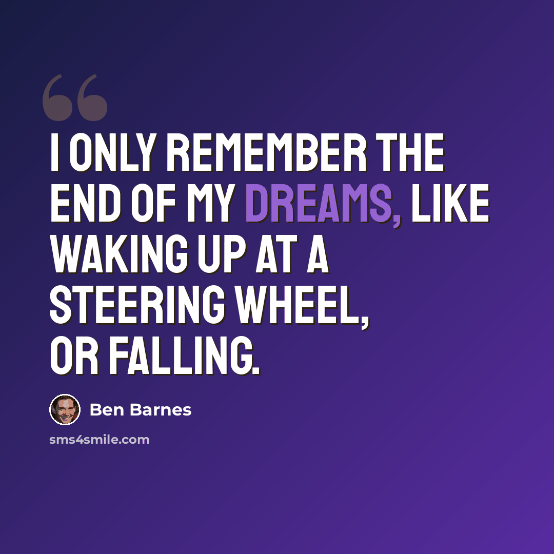 “I only remember the end of my dreams, like waking up at a steering wheel, or falling.” quote by Ben Barnes