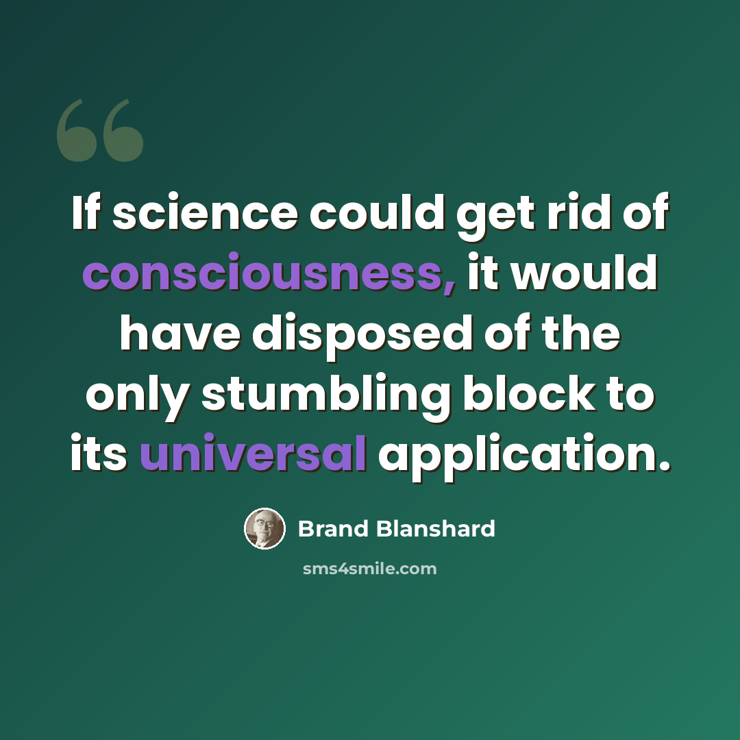 “If science could get rid of consciousness, it would have disposed of the only stumbling block to its universal application.” quote by Brand Blanshard