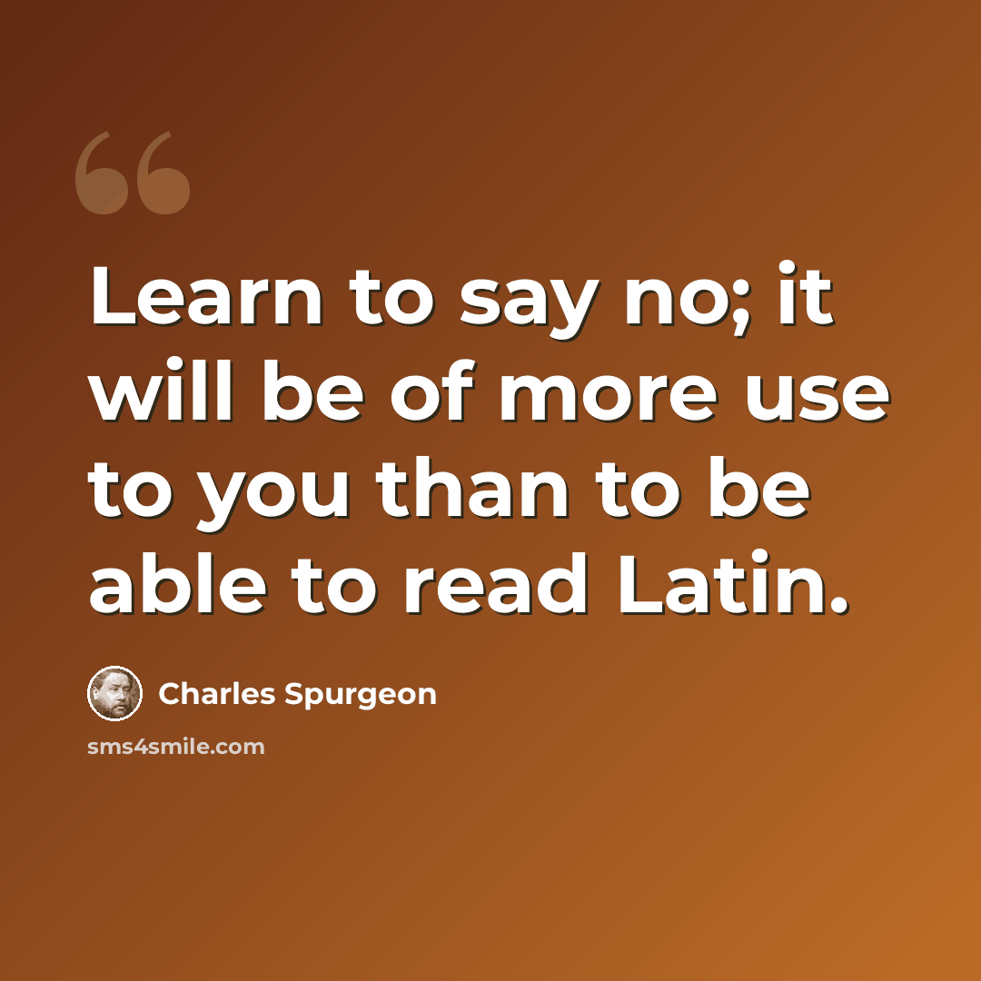 “Learn to say no; it will be of more use to you than to be able to read Latin.” quote by Charles Spurgeon