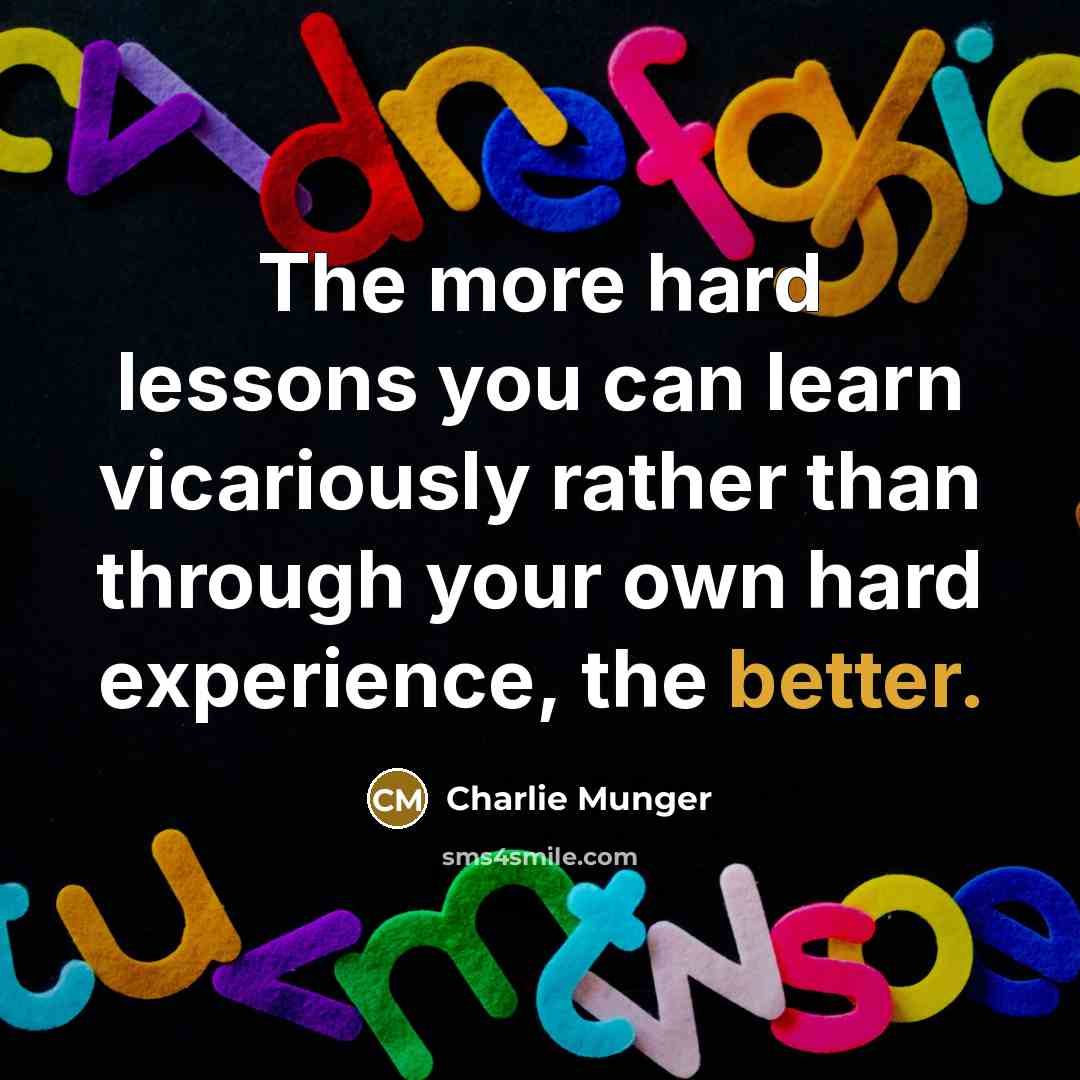 “The more hard lessons you can learn vicariously rather than through your own hard experience, the better.” quote by Charlie Munger
