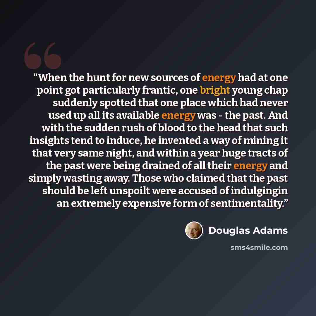 “When the hunt for new sources of energy had at one point got particularly frantic, one bright young chap suddenly spotted that one place which had never used up all its available energy was - the past. And with the sudden rush of blood to the head that such insights tend to induce, he invented a…” quote by Douglas Adams