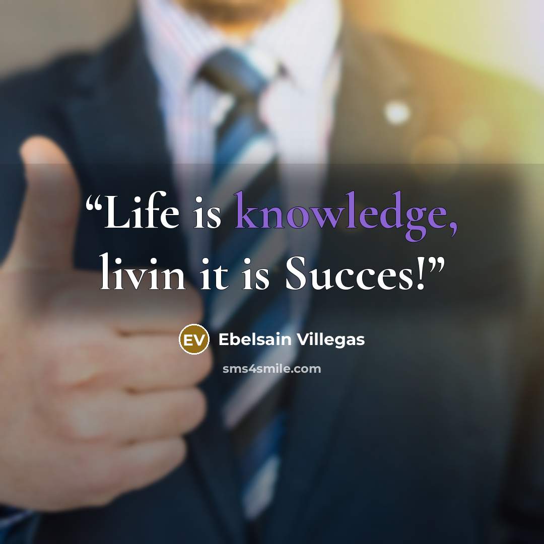 “Life is knowledge, livin it is Succes!” quote by Ebelsain Villegas