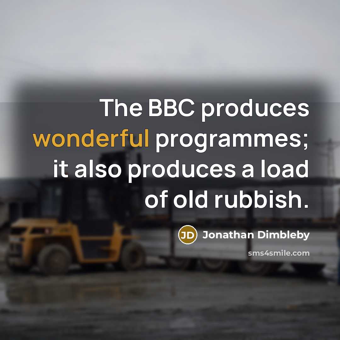 “The BBC produces wonderful programmes; it also produces a load of old rubbish.” quote by Jonathan Dimbleby