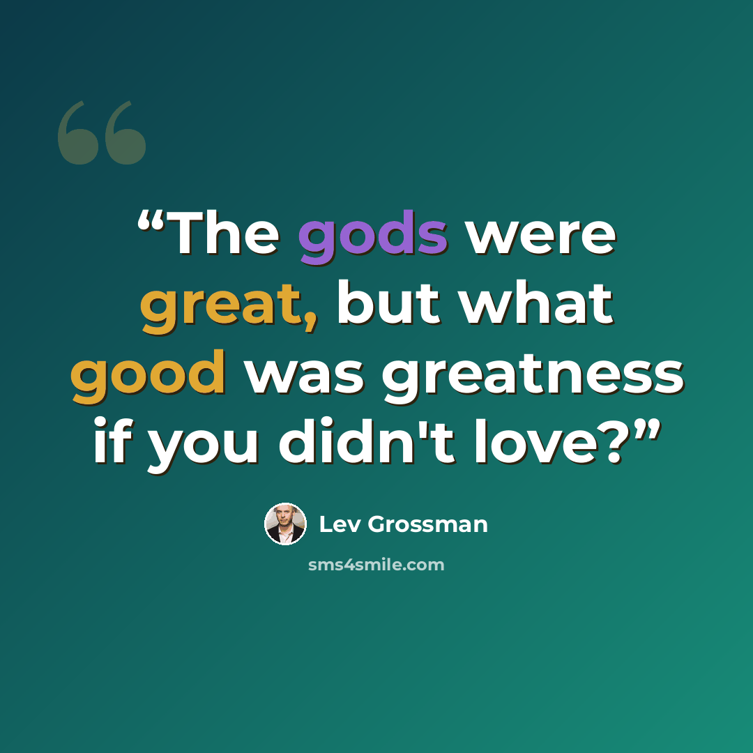 “The gods were great, but what good was greatness if you didn't love?” quote by Lev Grossman