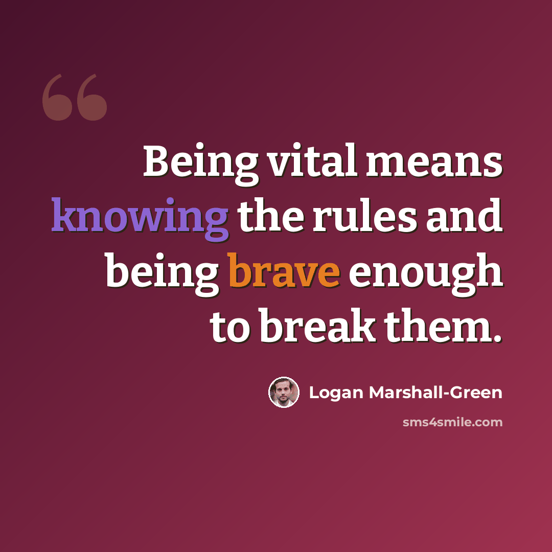 “Being vital means knowing the rules and being brave enough to break them.” quote by Logan Marshall-Green