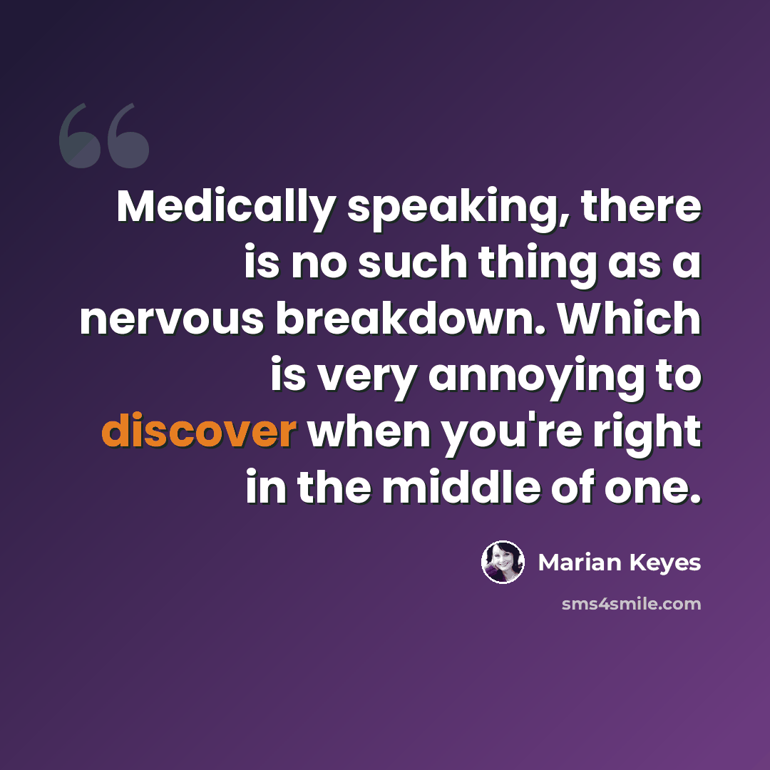 “Medically speaking, there is no such thing as a nervous breakdown. Which is very annoying to discover when you're right in the middle of one.” quote by Marian Keyes