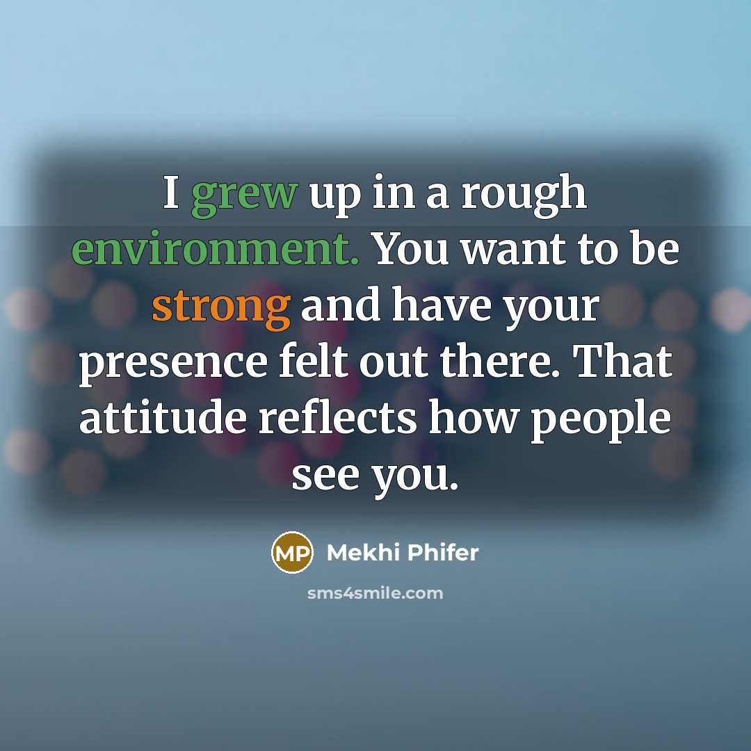 “I grew up in a rough environment. You want to be strong and have your presence felt out there. That attitude reflects how people see you.” quote by Mekhi Phifer