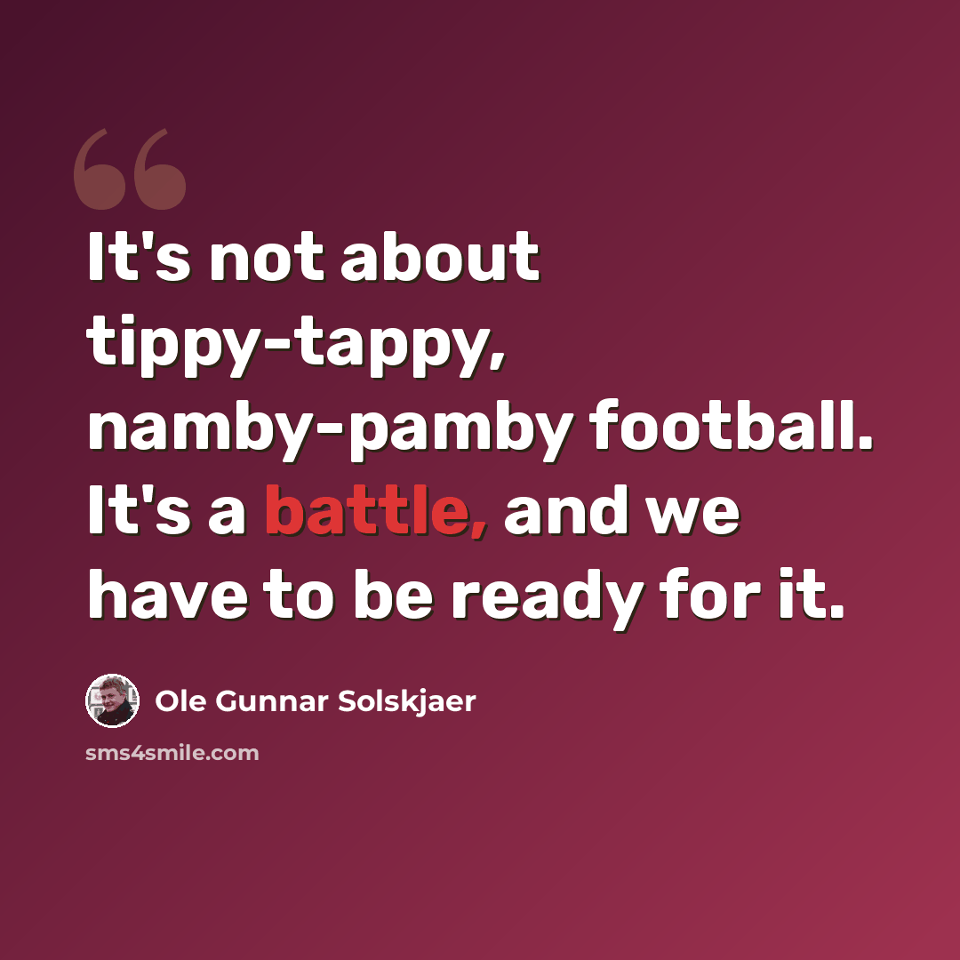 “It's not about tippy-tappy, namby-pamby football. It's a battle, and we have to be ready for it.” quote by Ole Gunnar Solskjaer