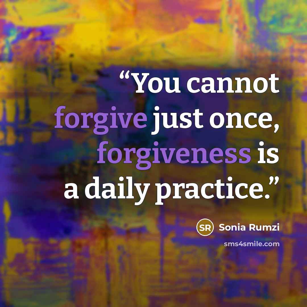 “You cannot forgive just once, forgiveness is a daily practice.” quote by Sonia Rumzi