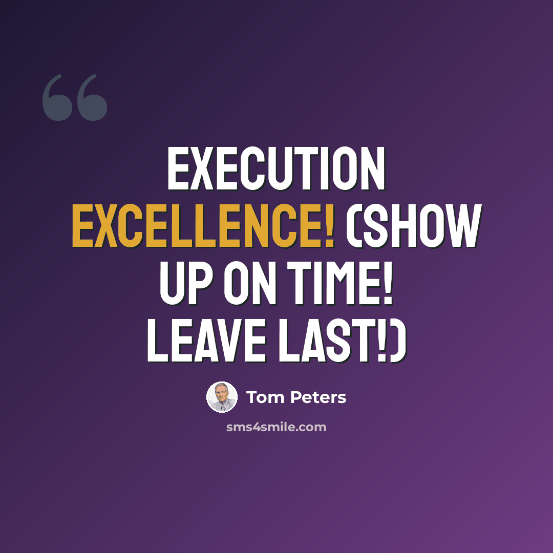 “Execution Excellence! (Show up on time! Leave last!)” quote by Tom Peters