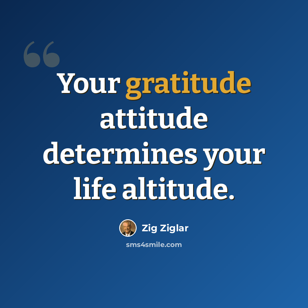“Your gratitude attitude determines your life altitude.” quote by Zig Ziglar