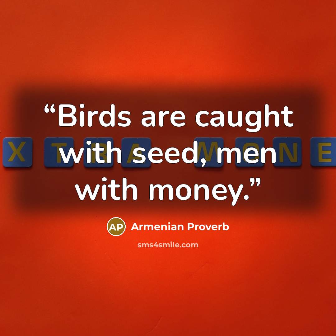 “Birds are caught with seed, men with money.” quote by Armenian Proverb