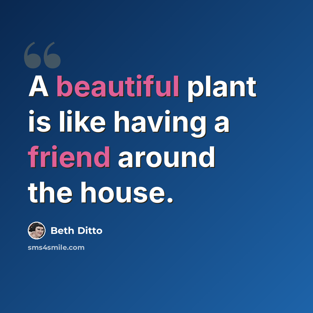 “A beautiful plant is like having a friend around the house.” quote by Beth Ditto