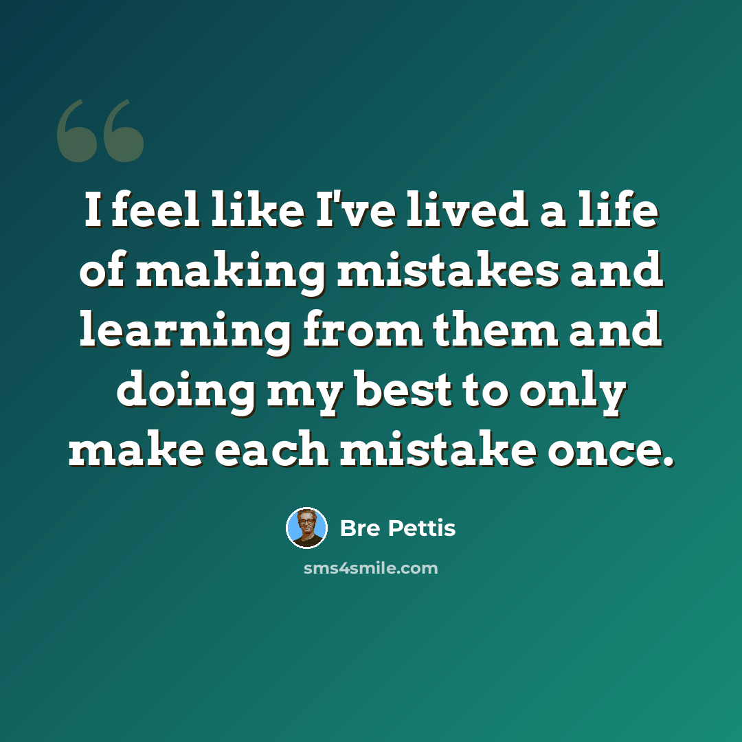 “I feel like I've lived a life of making mistakes and learning from them and doing my best to only make each mistake once.” quote by Bre Pettis