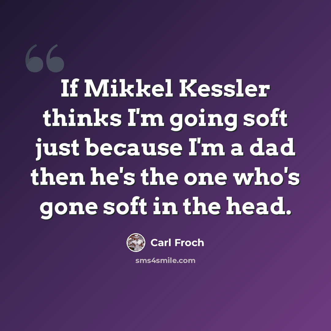 “If Mikkel Kessler thinks I'm going soft just because I'm a dad then he's the one who's gone soft in the head.” quote by Carl Froch