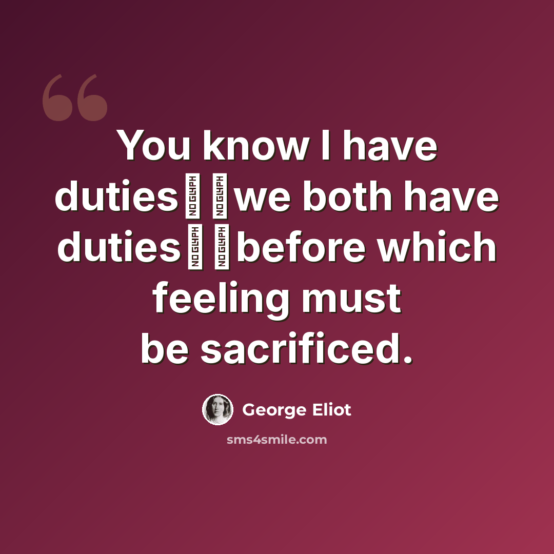 “You know I have duties──we both have duties──before which feeling must be sacrificed.” quote by George Eliot
