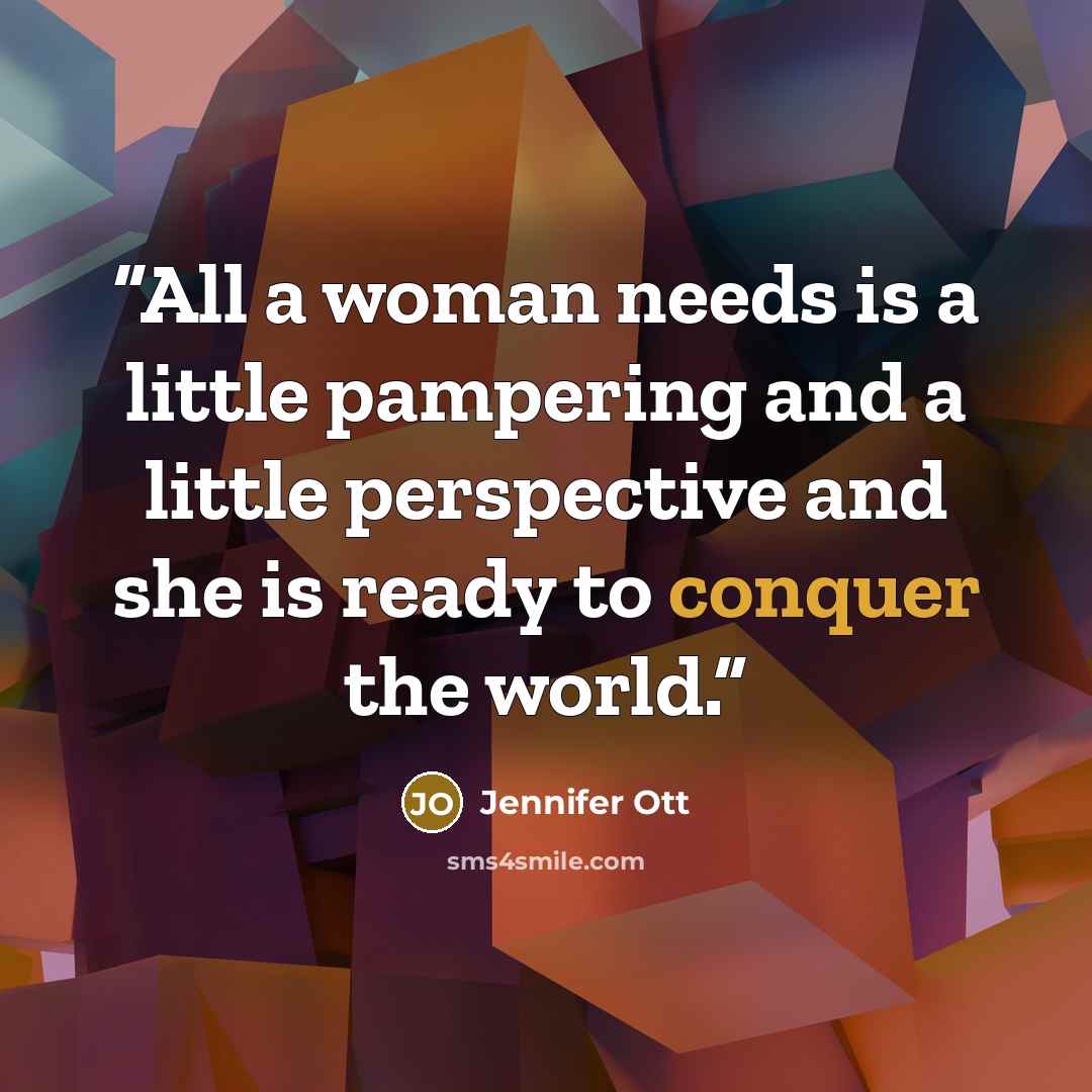 “All a woman needs is a little pampering and a little perspective and she is ready to conquer the world.” quote by Jennifer Ott