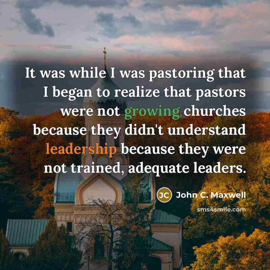 “It was while I was pastoring that I began to realize that pastors were not growing churches because they didn't understand leadership because they were not trained, adequate leaders.” quote by John C. Maxwell
