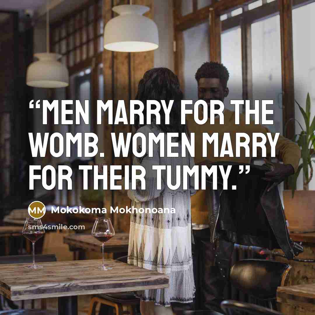 “Men marry for the womb. Women marry for their tummy.” quote by Mokokoma Mokhonoana