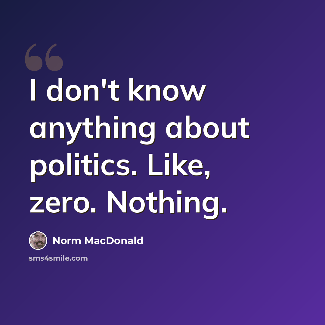 “I don't know anything about politics. Like, zero. Nothing.” quote by Norm MacDonald