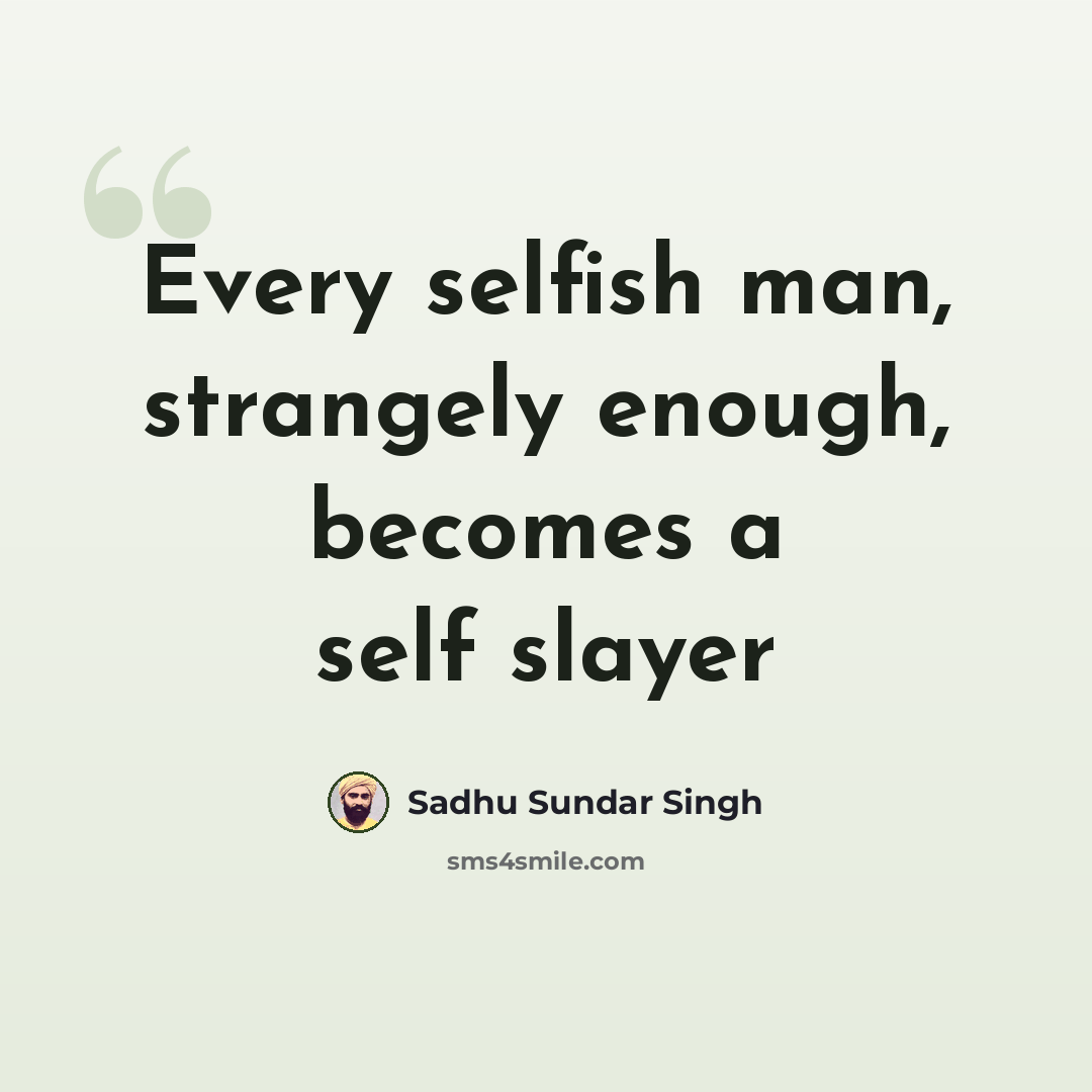 “Every selfish man, strangely enough, becomes a self slayer” quote by Sadhu Sundar Singh