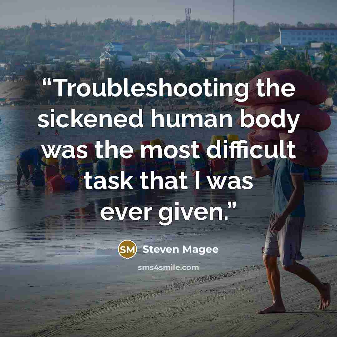 “Troubleshooting the sickened human body was the most difficult task that I was ever given.” quote by Steven Magee