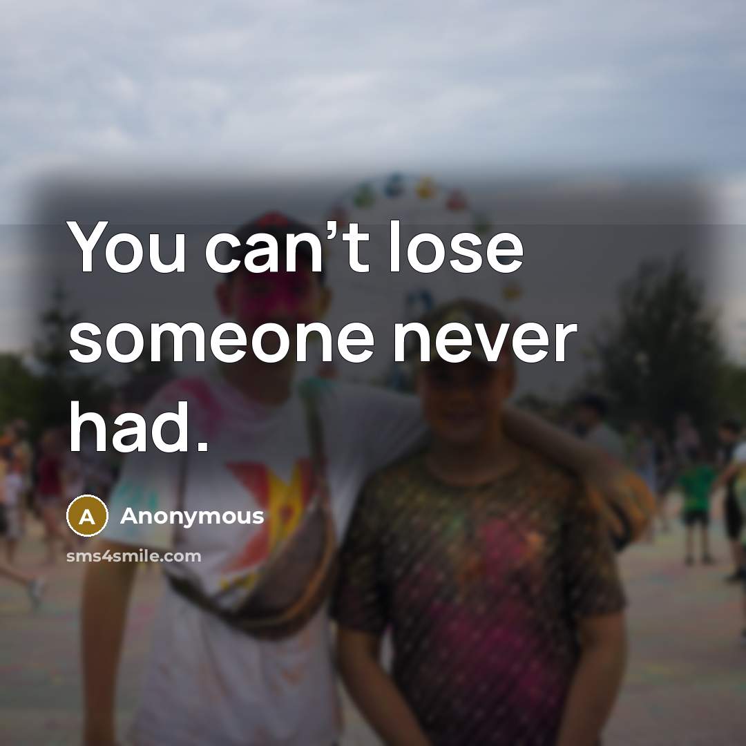 “You can't lose someone never had.” quote by Anonymous
