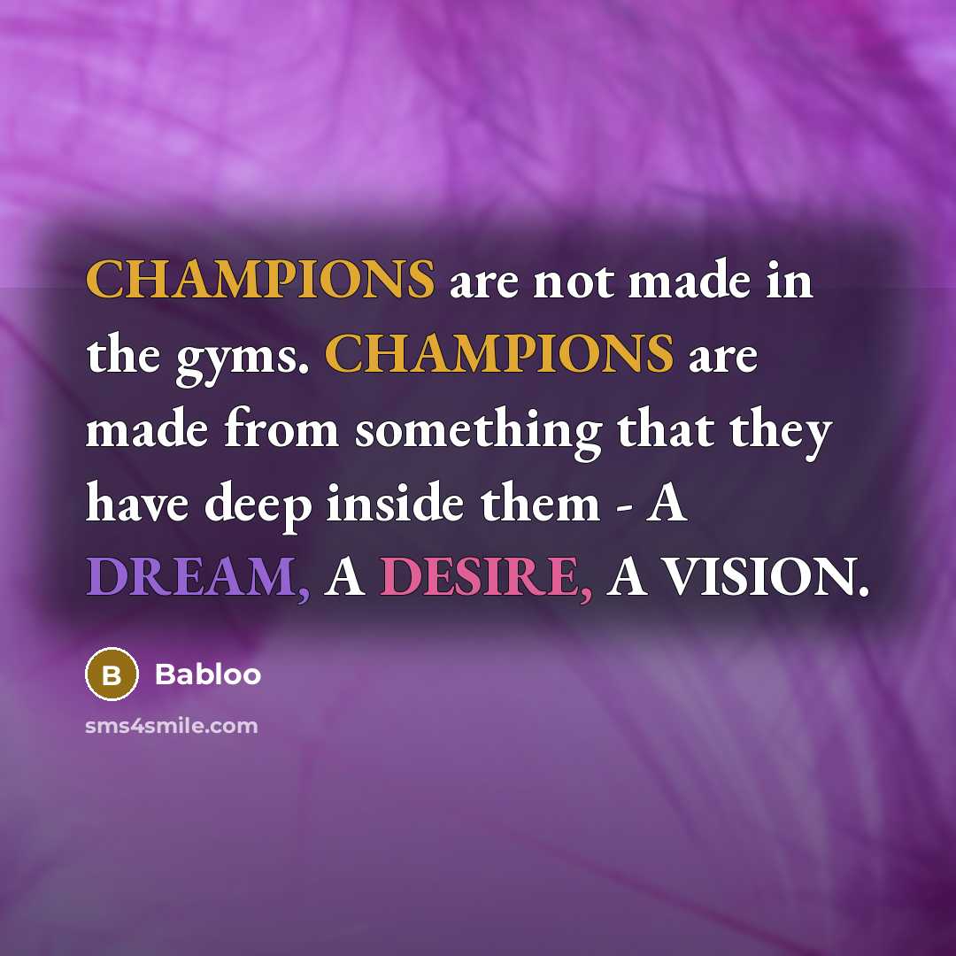 “CHAMPIONS are not made in the gyms. CHAMPIONS are made from something that they have deep inside them - A DREAM, A DESIRE, A VISION.” quote by Babloo