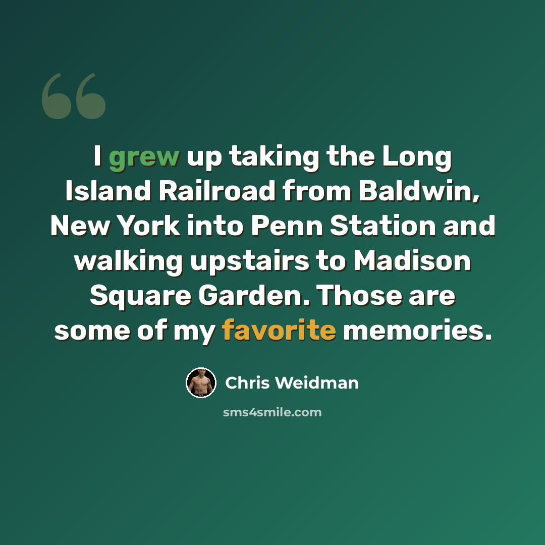 “I grew up taking the Long Island Railroad from Baldwin, New York into Penn Station and walking upstairs to Madison Square Garden. Those are some of my favorite memories.” quote by Chris Weidman
