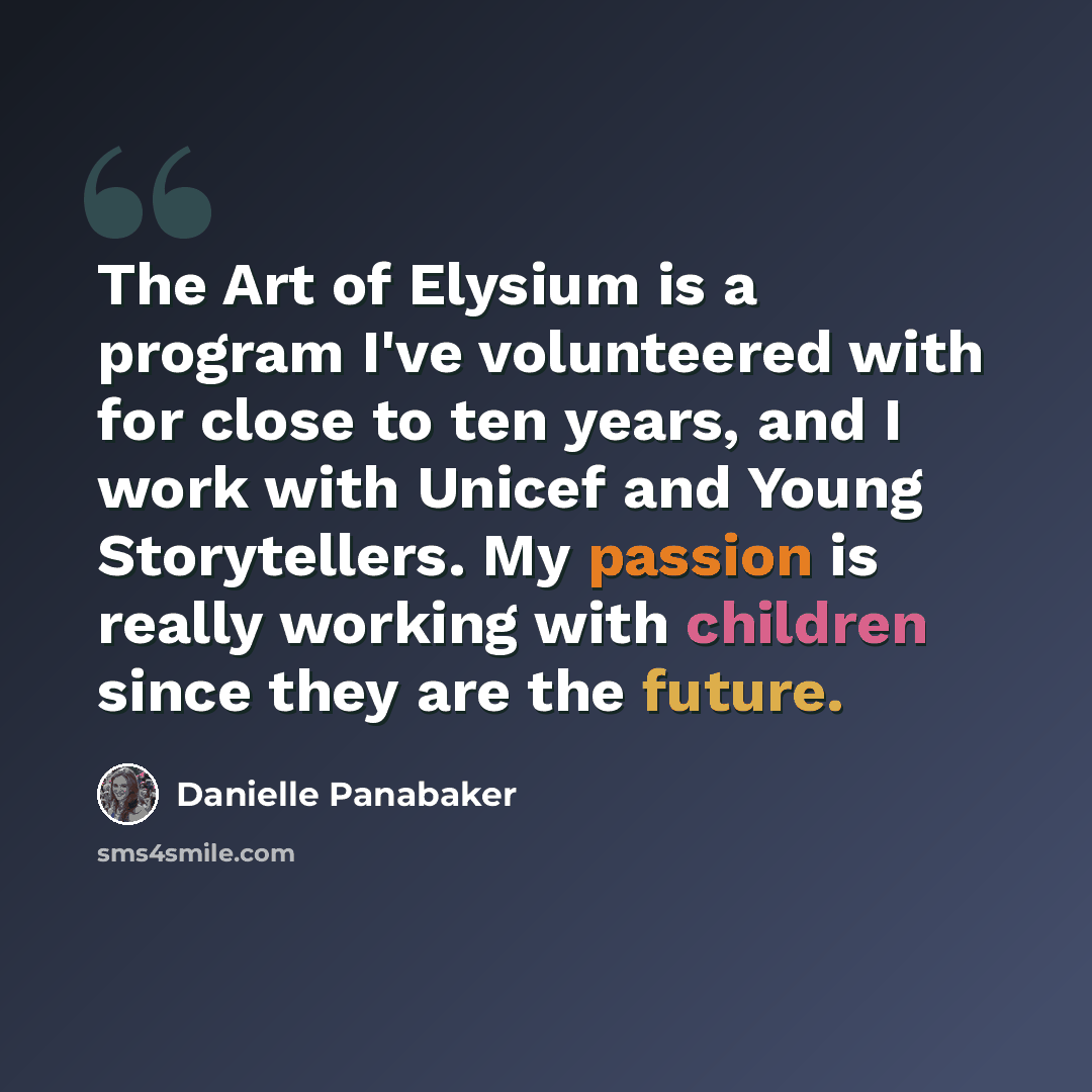 “The Art of Elysium is a program I've volunteered with for close to ten years, and I work with Unicef and Young Storytellers. My passion is really working with children since they are the future.” quote by Danielle Panabaker