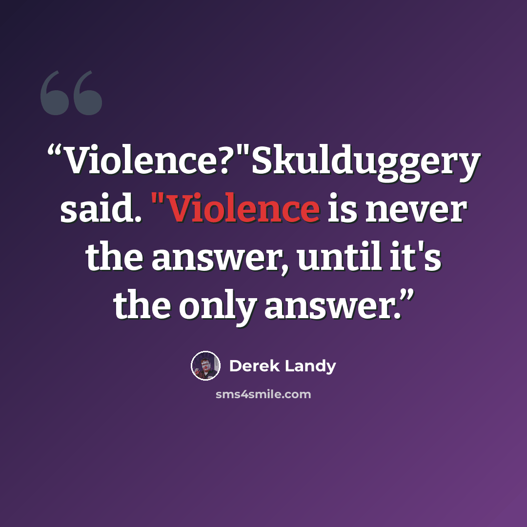 “Violence?"Skulduggery said. "Violence is never the answer, until it's the only answer.” quote by Derek Landy