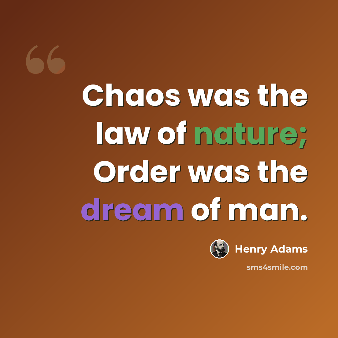 “Chaos was the law of nature; Order was the dream of man.” quote by Henry Adams