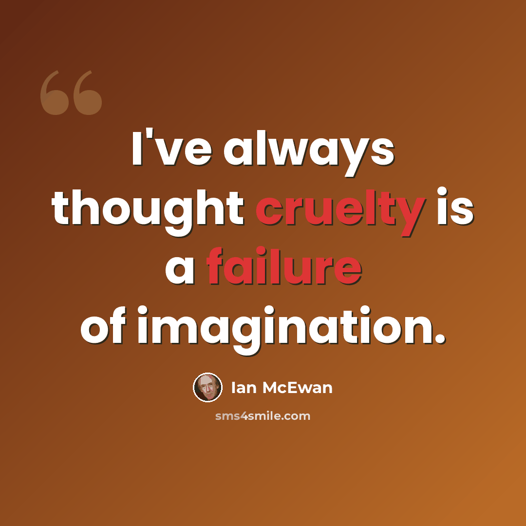 “I've always thought cruelty is a failure of imagination.” quote by Ian Mcewan