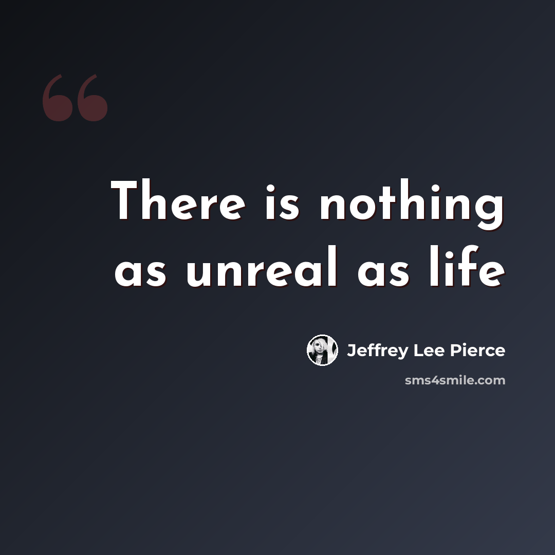 “There is nothing as unreal as life” quote by Jeffrey Lee Pierce